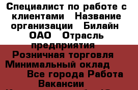 Специалист по работе с клиентами › Название организации ­ Билайн, ОАО › Отрасль предприятия ­ Розничная торговля › Минимальный оклад ­ 50 000 - Все города Работа » Вакансии   . Кемеровская обл.,Юрга г.